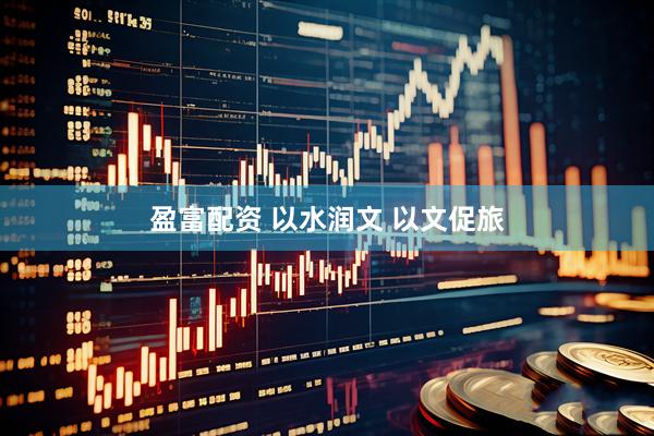 盈富配资 以水润文 以文促旅