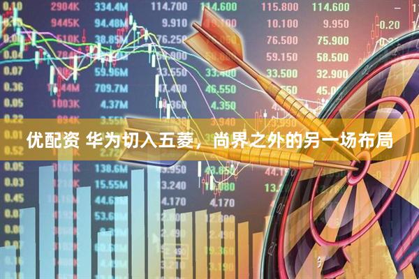 优配资 华为切入五菱，尚界之外的另一场布局