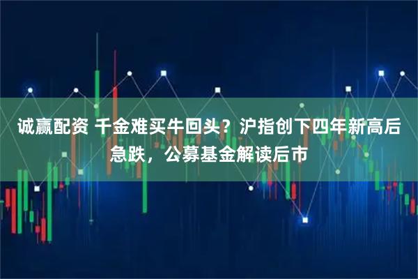 诚赢配资 千金难买牛回头？沪指创下四年新高后急跌，公募基金解读后市