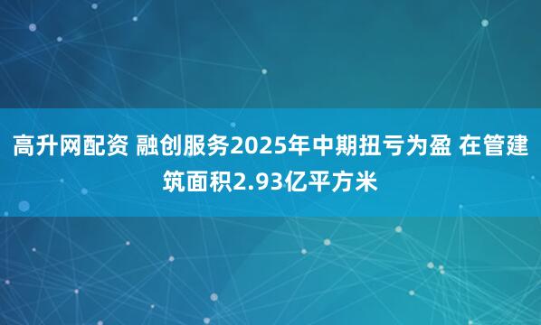 高升网配资 融创服务2025年中期扭亏为盈 在管建筑面积2.93亿平方米