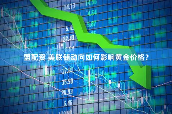 盟配资 美联储动向如何影响黄金价格？