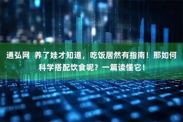 通弘网  养了娃才知道，吃饭居然有指南！那如何科学搭配饮食呢？一篇读懂它！