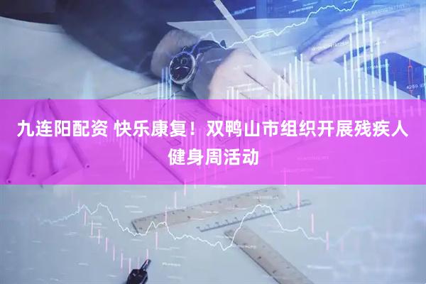 九连阳配资 快乐康复！双鸭山市组织开展残疾人健身周活动