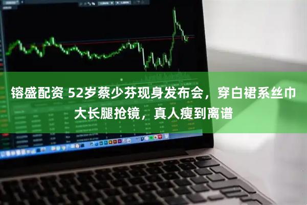 镕盛配资 52岁蔡少芬现身发布会,穿白裙系丝巾大长腿抢镜,真人瘦到离谱